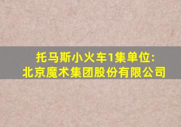 托马斯小火车1集单位: 北京魔术集团股份有限公司